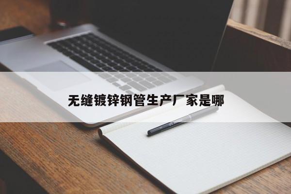 无缝镀锌钢管生产厂家是哪