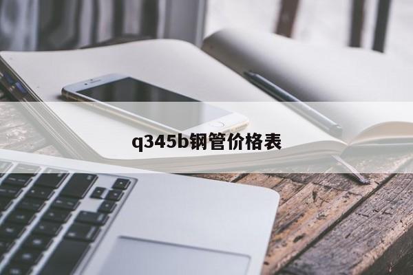 q345b钢管价格表