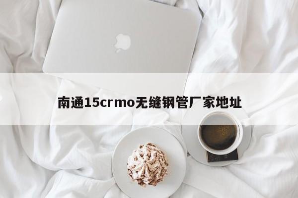 南通15crmo无缝钢管厂家地址